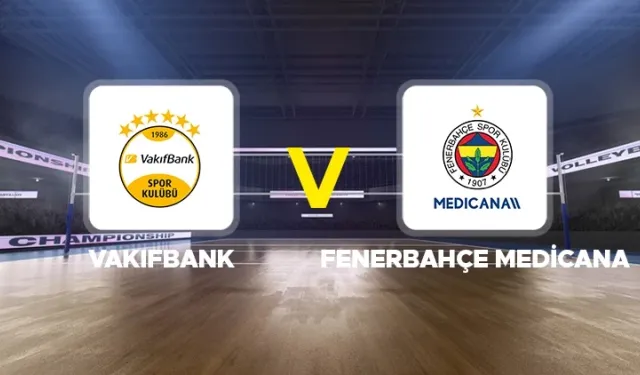 Vakıfbank-Fenerbahçe Medicana maçı ne zaman, saat kaçta, hangi kanalda?
